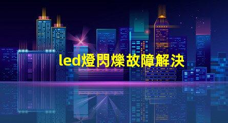 led燈閃爍故障解決方法 led燈燈珠壞了怎么維修